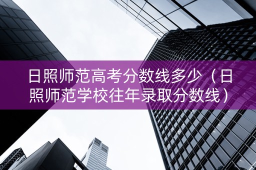 日照师范高考分数线多少（日照师范学校往年录取分数线）