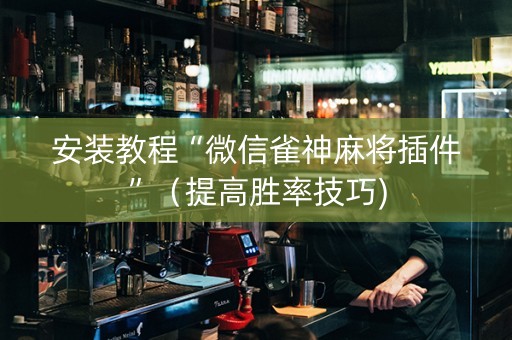 安装教程“微信雀神麻将插件”（提高胜率技巧)