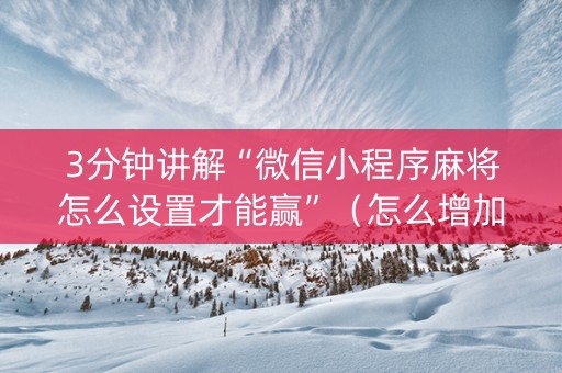 3分钟讲解“微信小程序麻将怎么设置才能赢”（怎么增加胜率)