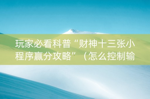 玩家必看科普“财神十三张小程序赢分攻略”（怎么控制输赢)
