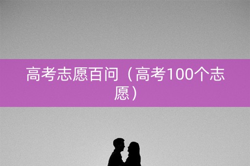 高考志愿百问（高考100个志愿）