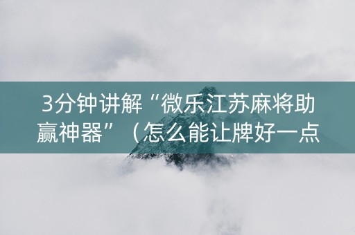 3分钟讲解“微乐江苏麻将助赢神器”（怎么能让牌好一点)