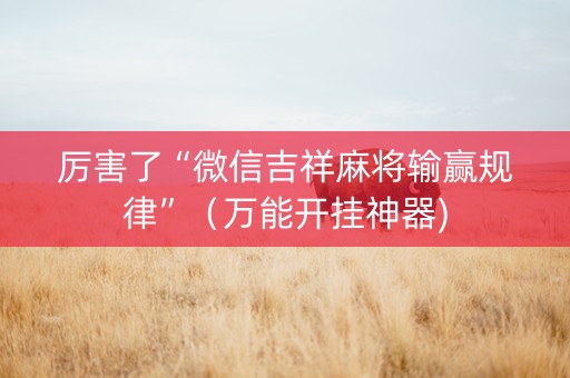 厉害了“微信吉祥麻将输赢规律”（万能开挂神器)