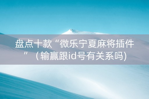 盘点十款“微乐宁夏麻将插件”（输赢跟id号有关系吗)