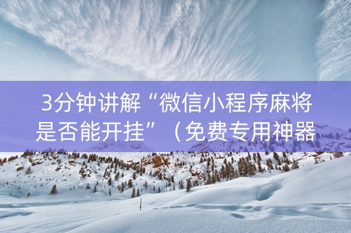 3分钟讲解“微信小程序麻将是否能开挂”（免费专用神器)