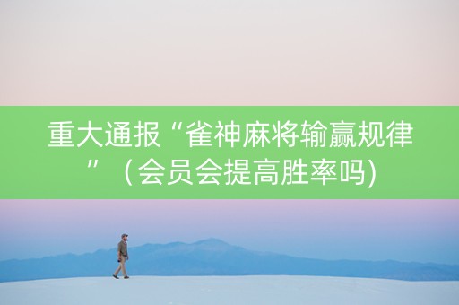 重大通报“雀神麻将输赢规律”（会员会提高胜率吗)