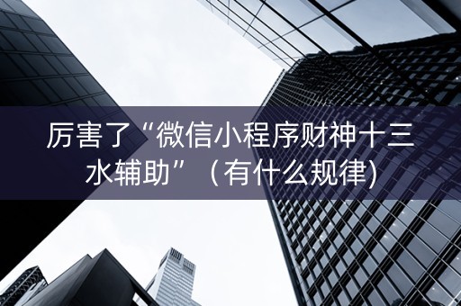 厉害了“微信小程序财神十三水辅助”（有什么规律)