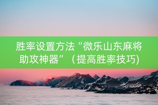 胜率设置方法“微乐山东麻将助攻神器”（提高胜率技巧)