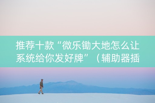 推荐十款“微乐锄大地怎么让系统给你发好牌”（辅助器插件)