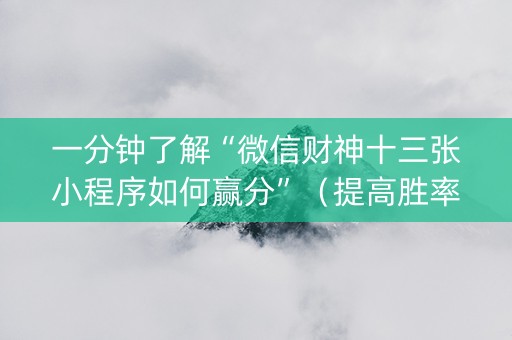 一分钟了解“微信财神十三张小程序如何赢分”（提高胜率技巧)