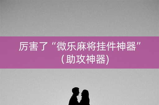 厉害了“微乐麻将挂件神器”（助攻神器)