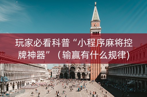 玩家必看科普“小程序麻将控牌神器”（输赢有什么规律)