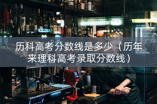 历科高考分数线是多少（历年来理科高考录取分数线）