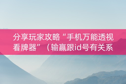 分享玩家攻略“手机万能透视看牌器”（输赢跟id号有关系吗)