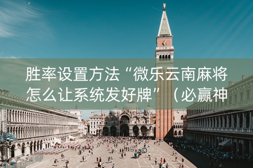 胜率设置方法“微乐云南麻将怎么让系统发好牌”（必赢神器免费安装)