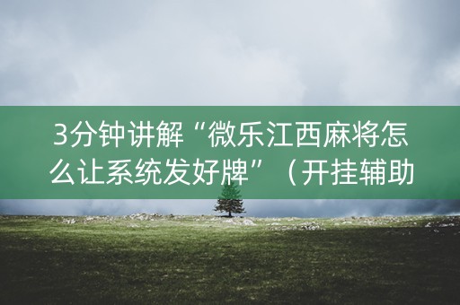 3分钟讲解“微乐江西麻将怎么让系统发好牌”（开挂辅助脚本)