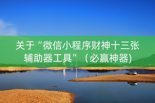 关于“微信小程序财神十三张辅助器工具”（必赢神器)