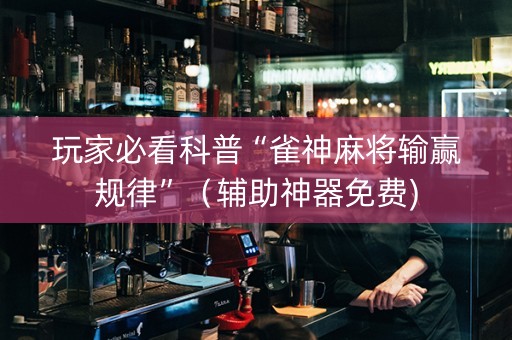 玩家必看科普“雀神麻将输赢规律”（辅助神器免费)