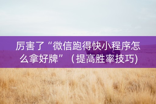 厉害了“微信跑得快小程序怎么拿好牌”（提高胜率技巧)