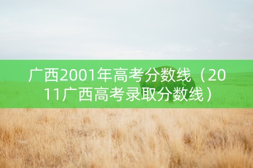 广西2001年高考分数线（2011广西高考录取分数线）