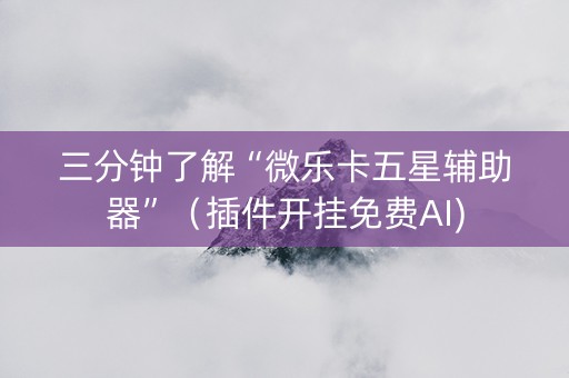 三分钟了解“微乐卡五星辅助器”（插件开挂免费AI)