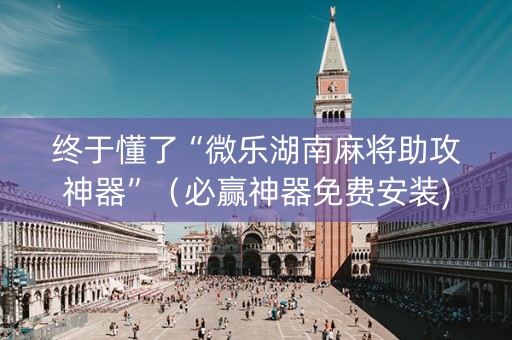 终于懂了“微乐湖南麻将助攻神器”（必赢神器免费安装)