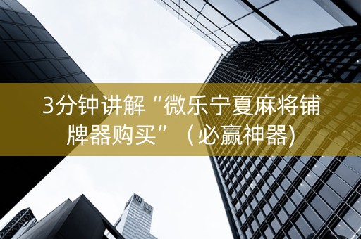 3分钟讲解“微乐宁夏麻将铺牌器购买”（必赢神器)