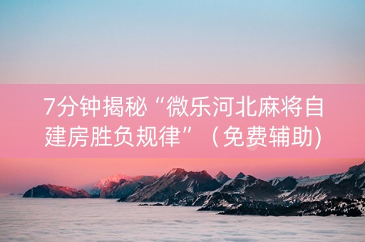 7分钟揭秘“微乐河北麻将自建房胜负规律”（免费辅助)