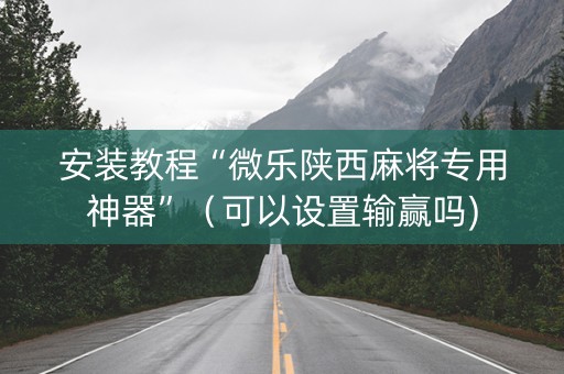 安装教程“微乐陕西麻将专用神器”（可以设置输赢吗)