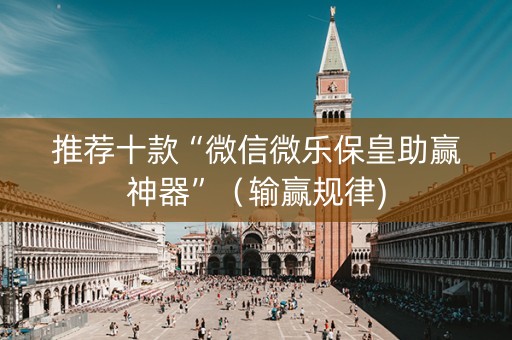 推荐十款“微信微乐保皇助赢神器”（输赢规律)