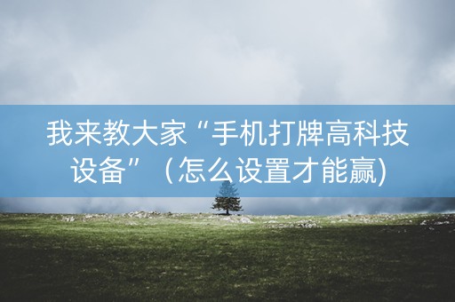 我来教大家“手机打牌高科技设备”（怎么设置才能赢)