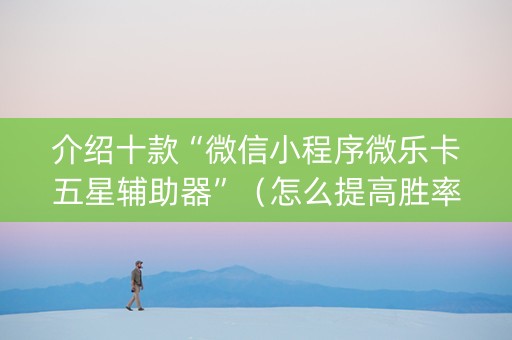 介绍十款“微信小程序微乐卡五星辅助器”（怎么提高胜率)