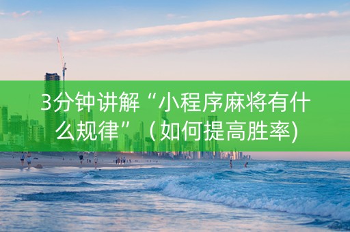 3分钟讲解“小程序麻将有什么规律”（如何提高胜率)