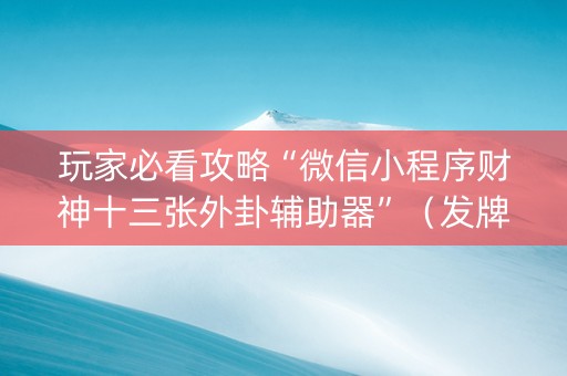 玩家必看攻略“微信小程序财神十三张外卦辅助器”（发牌有什么规律吗)