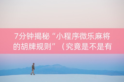 7分钟揭秘“小程序微乐麻将的胡牌规则”（究竟是不是有挂)