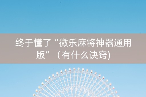 终于懂了“微乐麻将神器通用版”（有什么诀窍)