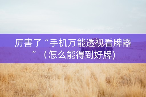 厉害了“手机万能透视看牌器”（怎么能得到好牌)