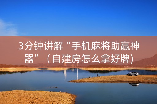3分钟讲解“手机麻将助赢神器”（自建房怎么拿好牌)