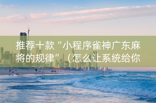 推荐十款“小程序雀神广东麻将的规律”（怎么让系统给你发好牌)