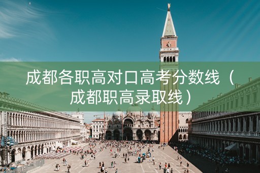 成都各职高对口高考分数线（成都职高录取线）