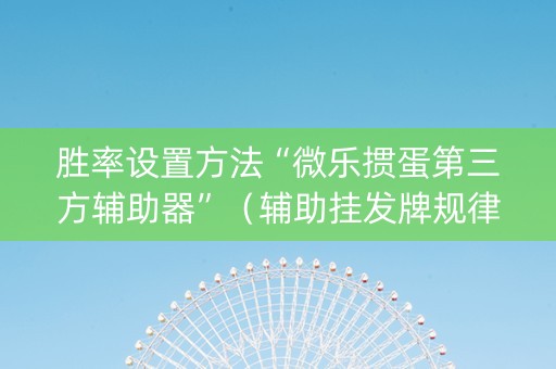胜率设置方法“微乐掼蛋第三方辅助器”（辅助挂发牌规律)
