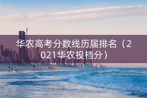 华农高考分数线历届排名（2021华农投档分）