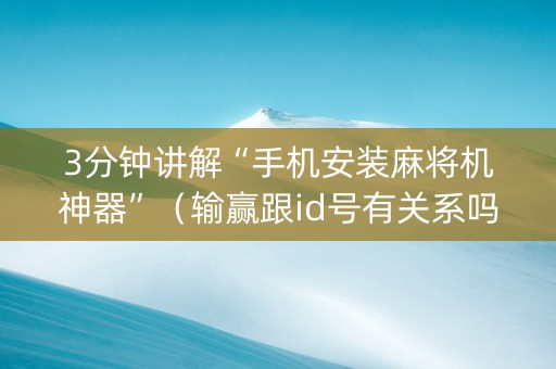 3分钟讲解“手机安装麻将机神器”（输赢跟id号有关系吗)