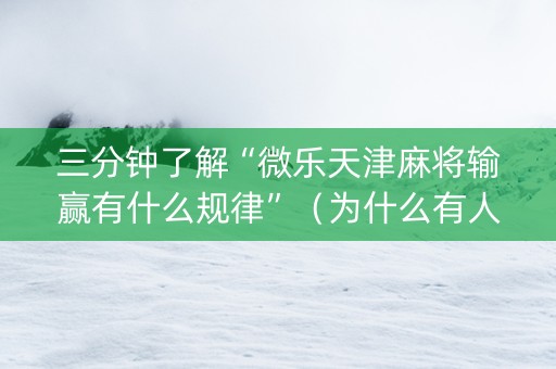 三分钟了解“微乐天津麻将输赢有什么规律”（为什么有人一直赢)