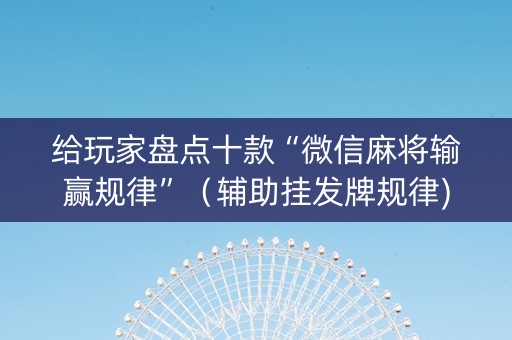 给玩家盘点十款“微信麻将输赢规律”（辅助挂发牌规律)