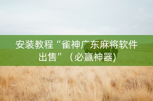 安装教程“雀神广东麻将软件出售”（必赢神器)