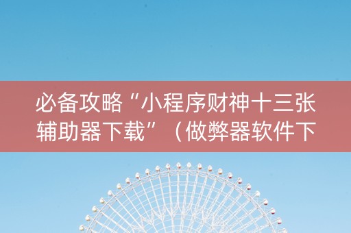 必备攻略“小程序财神十三张辅助器下载”（做弊器软件下载)