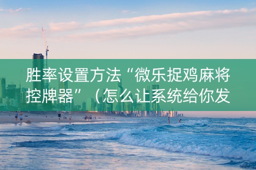 胜率设置方法“微乐捉鸡麻将控牌器”（怎么让系统给你发好牌)