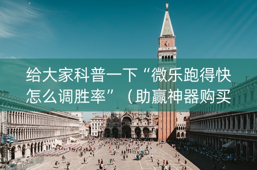 给大家科普一下“微乐跑得快怎么调胜率”（助赢神器购买)