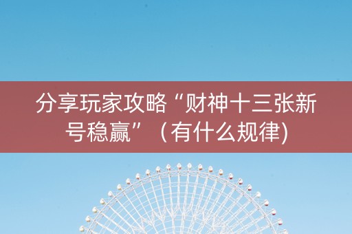 分享玩家攻略“财神十三张新号稳赢”（有什么规律)
